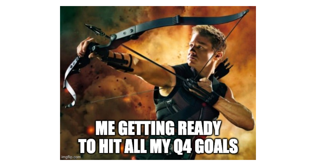 Me getting ready to hit all my Q4 goals
